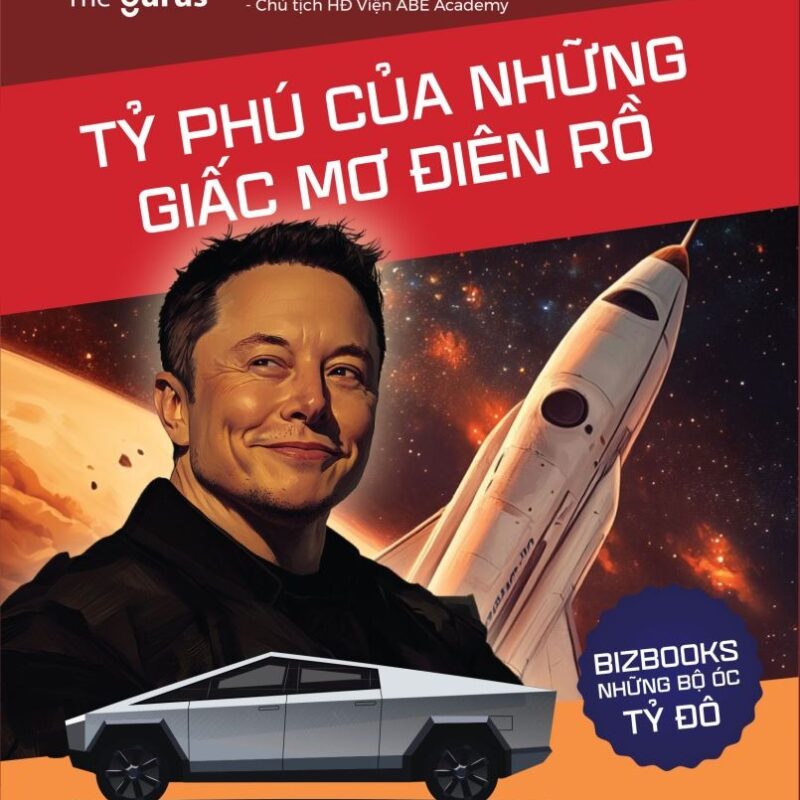 Elon Musk: Tỷ phú của những giấc mơ điên rồ